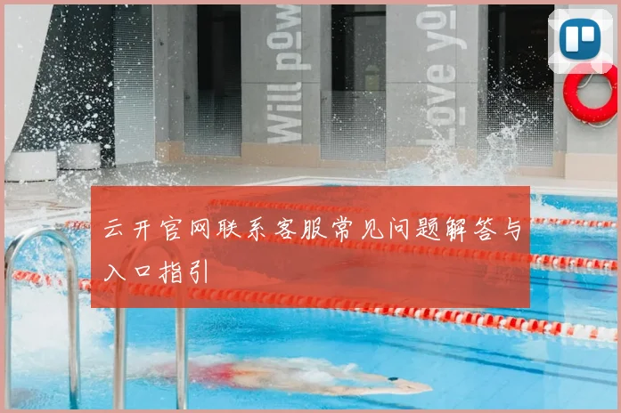 云开官网联系客服常见问题解答与入口指引
