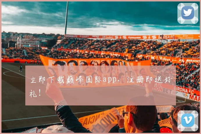 立即下载巅峰国际app，注册即送好礼！