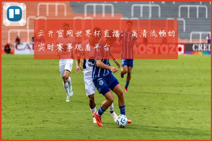 云开官网世界杯直播：高清流畅的实时赛事观看平台