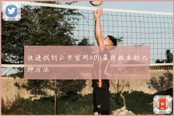 快速找到云开官网app最新版本的几种方法
