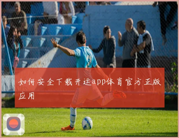 如何安全下载开运app体育官方正版应用