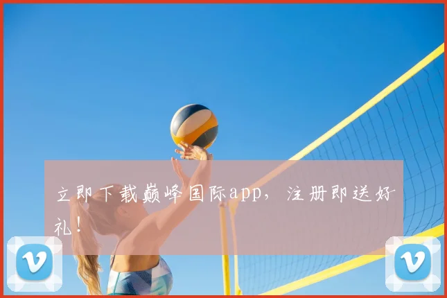 立即下载巅峰国际app，注册即送好礼！