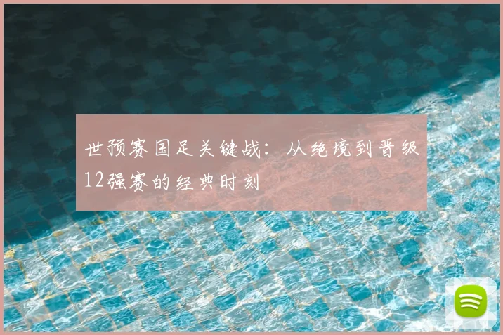 世预赛国足关键战：从绝境到晋级12强赛的经典时刻