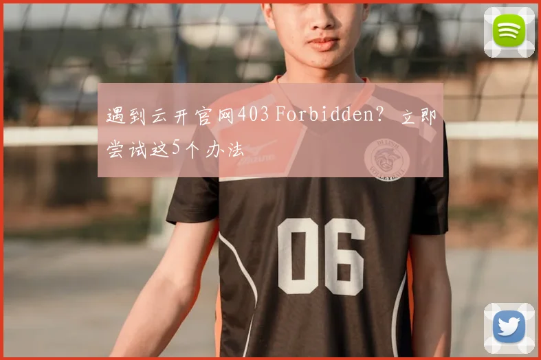 遇到云开官网403 Forbidden？立即尝试这5个办法