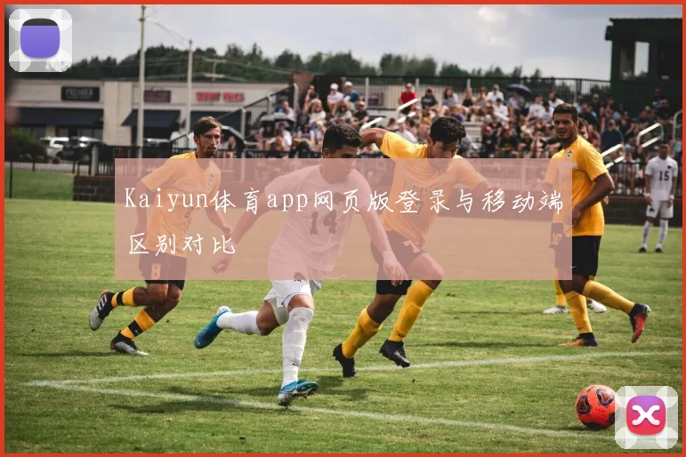 Kaiyun体育app网页版登录与移动端区别对比
