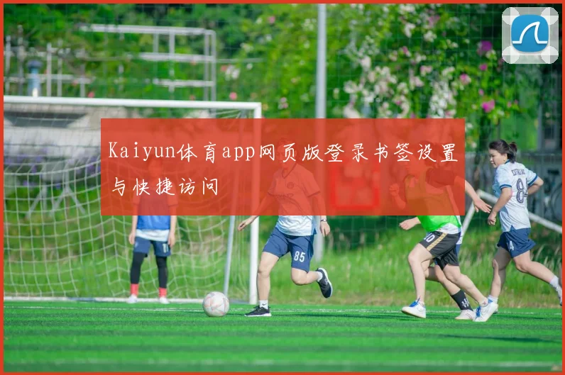 Kaiyun体育app网页版登录书签设置与快捷访问