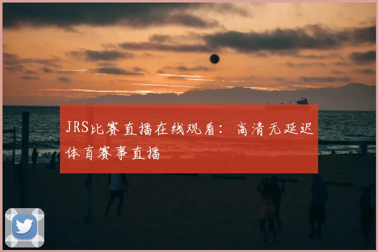 JRS比赛直播在线观看：高清无延迟体育赛事直播