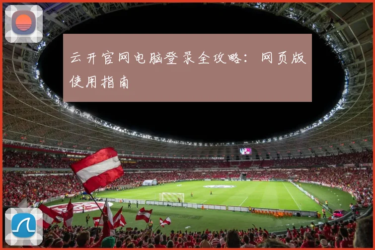 云开官网电脑登录全攻略：网页版使用指南