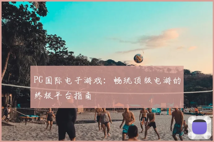 PG国际电子游戏：畅玩顶级电游的终极平台指南