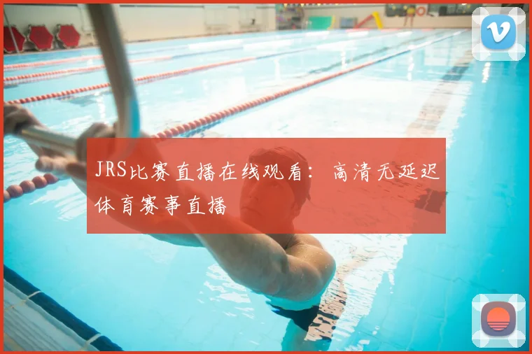 JRS比赛直播在线观看：高清无延迟体育赛事直播