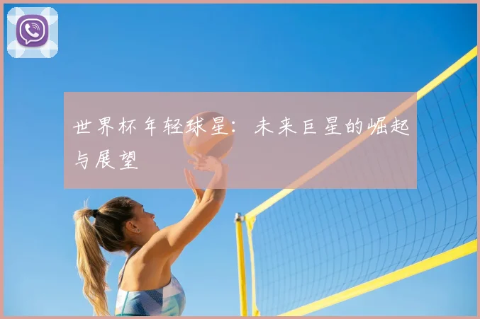 世界杯年轻球星：未来巨星的崛起与展望